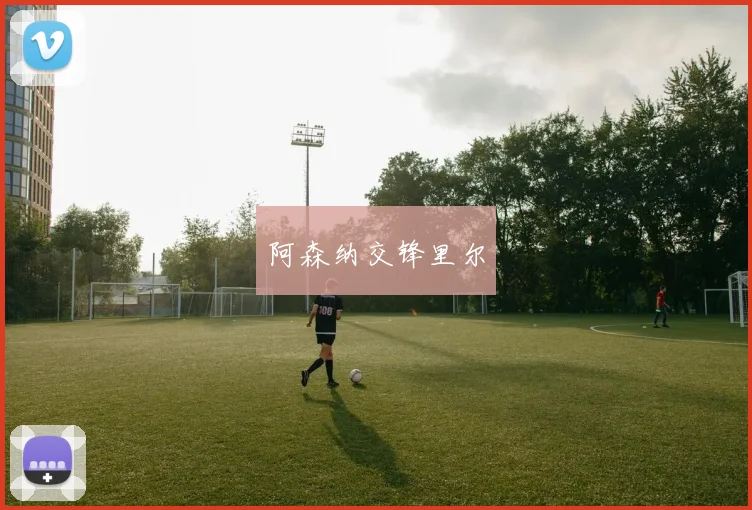 星空体育 - 阿森纳交锋里尔