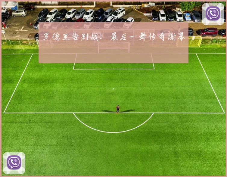 星空体育 - 罗德里告别战：最后一舞传奇谢幕