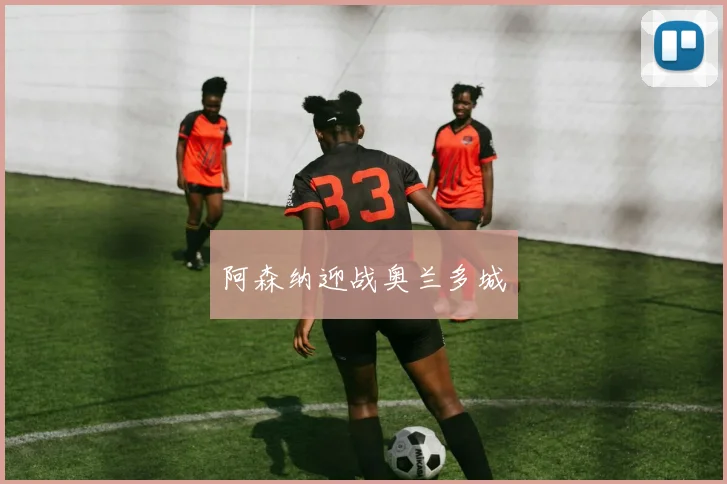 星空体育 - 阿森纳迎战奥兰多城