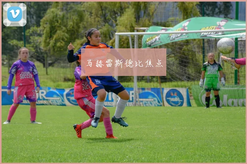 星空体育 - 马赫雷斯德比焦点
