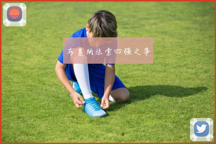 星空体育 - 布基纳法索四强之争
