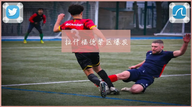 星空体育 - 拉什福德禁区爆发