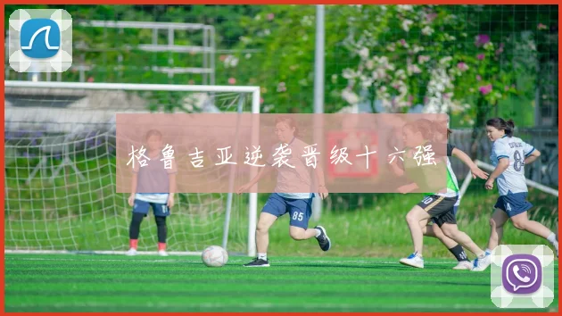 星空体育 - 格鲁吉亚逆袭晋级十六强