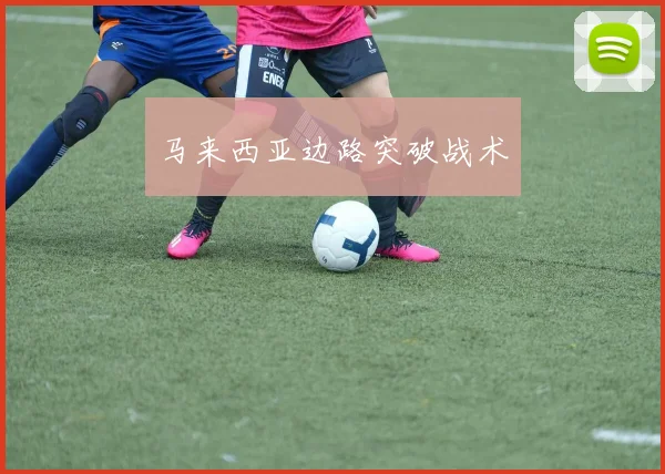 星空体育 - 马来西亚边路突破战术
