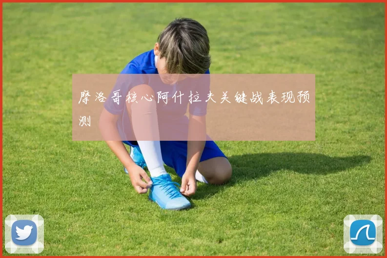 摩洛哥核心阿什拉夫关键战表现预测