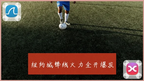 星空体育 - 纽约城锋线火力全开爆发