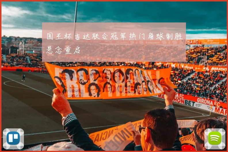 国王杯吉达联合冠军热门角球制胜悬念重启