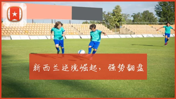 星空体育 - 新西兰逆境崛起，强势翻盘