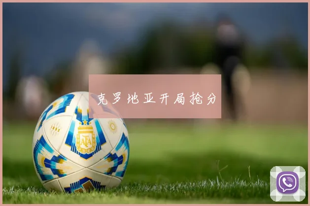 星空体育 - 克罗地亚开局抢分