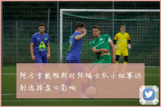 阿方索戴维斯对阵瑞士队小组赛远射选择盘口影响