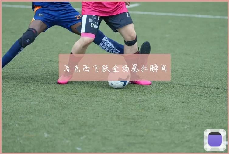 星空体育 - 马克西飞跃全场暴扣瞬间