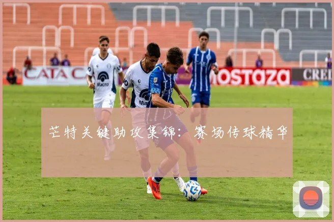 星空体育 - 芒特关键助攻集锦：赛场传球精华