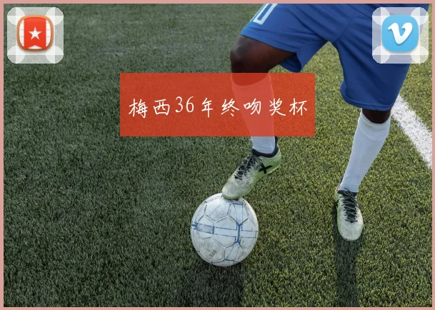 星空体育 - 梅西36年终吻奖杯