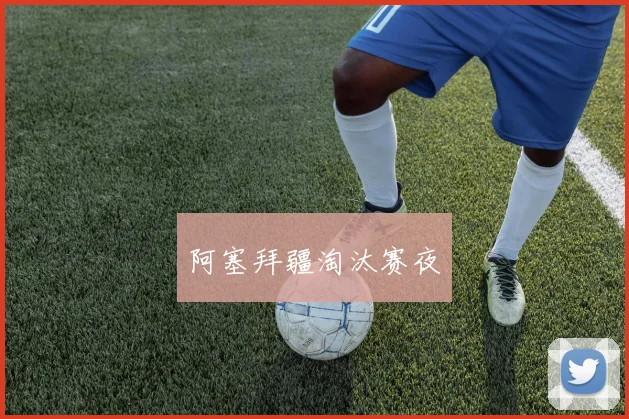 星空体育 - 阿塞拜疆淘汰赛夜