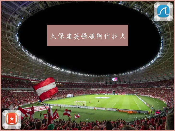 星空体育 - 久保建英强碰阿什拉夫