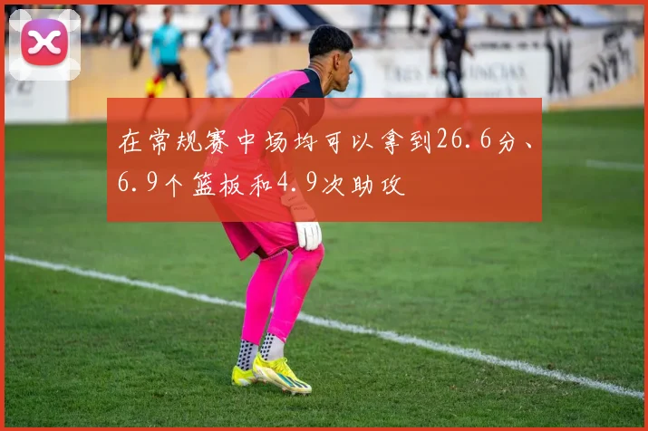 星空体育 - 在常规赛中场均可以拿到26.6分、6.9个篮板和4.9次助攻
