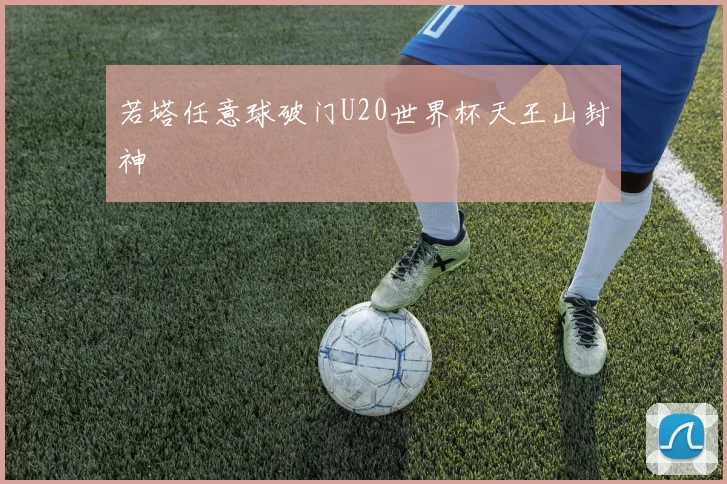 若塔任意球破门U20世界杯天王山封神