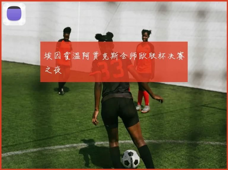 埃因霍温阿贾克斯会师欧联杯决赛之夜