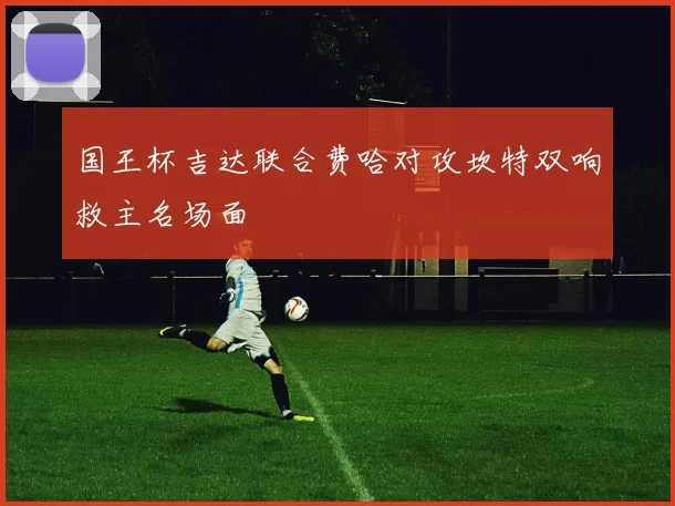 国王杯吉达联合费哈对攻坎特双响救主名场面