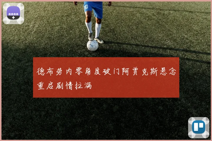 德布劳内零角度破门阿贾克斯悬念重启剧情拉满