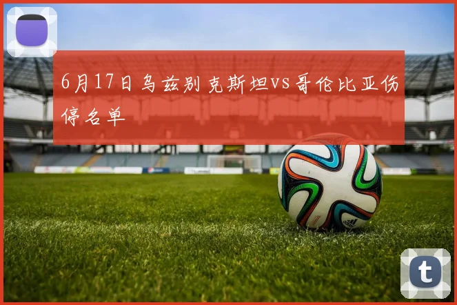 6月17日乌兹别克斯坦vs哥伦比亚伤停名单