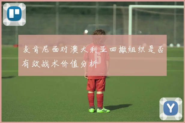 麦肯尼面对澳大利亚回撤组织是否有效战术价值分析