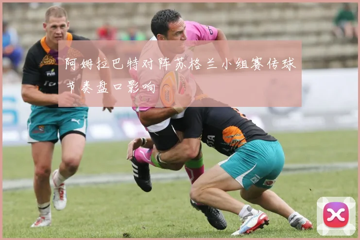 阿姆拉巴特对阵苏格兰小组赛传球节奏盘口影响