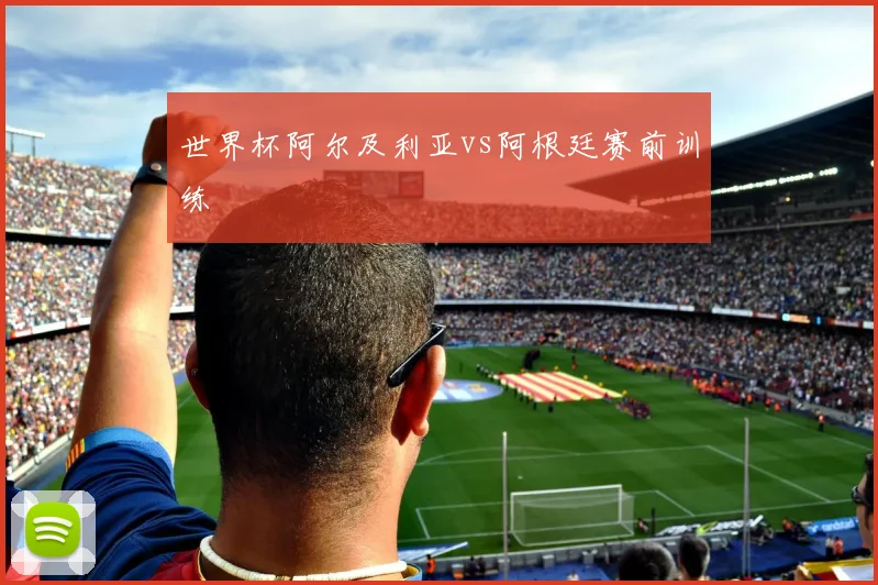 世界杯阿尔及利亚vs阿根廷赛前训练