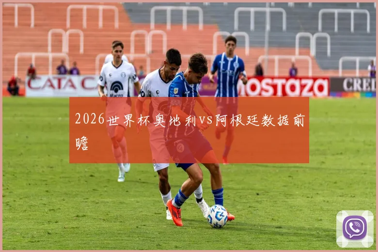 2026世界杯奥地利vs阿根廷数据前瞻