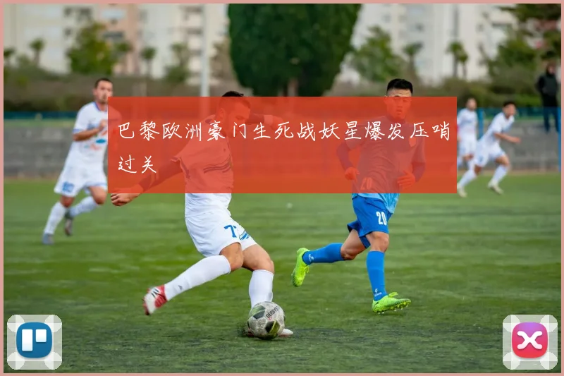 巴黎欧洲豪门生死战妖星爆发压哨过关