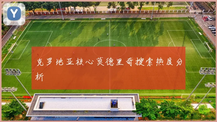 克罗地亚核心莫德里奇搜索热度分析