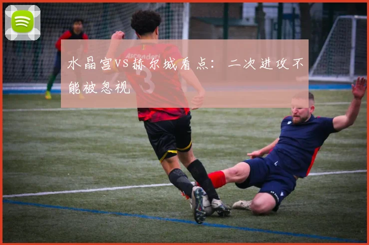 水晶宫vs赫尔城看点：二次进攻不能被忽视