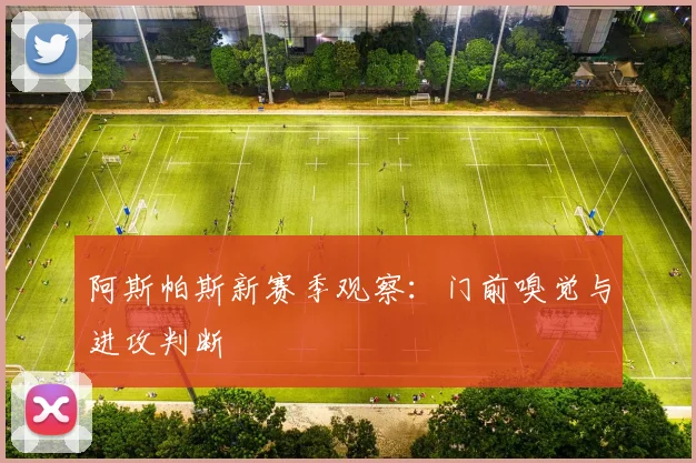 阿斯帕斯新赛季观察：门前嗅觉与进攻判断