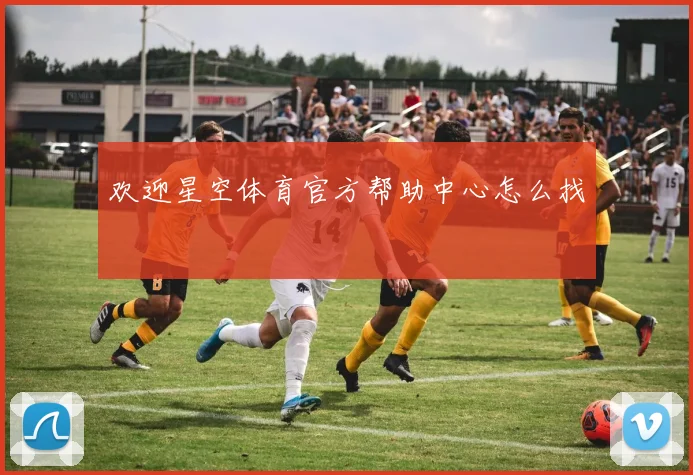 欢迎星空体育官方帮助中心怎么找