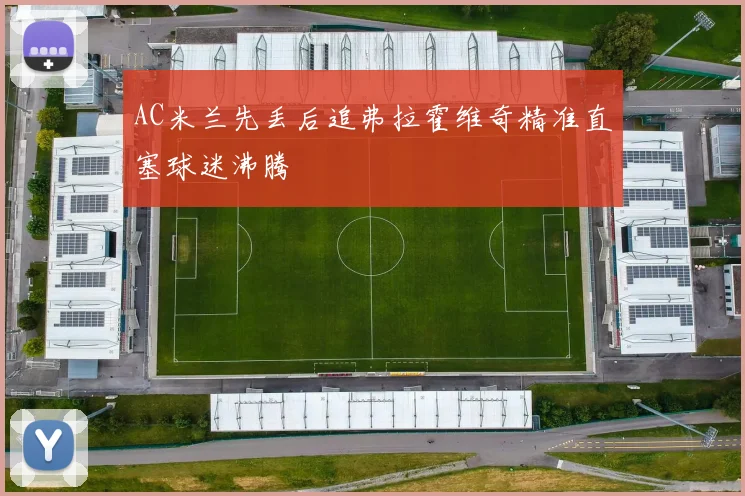 AC米兰先丢后追弗拉霍维奇精准直塞球迷沸腾