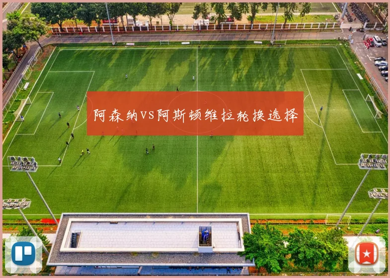 阿森纳vs阿斯顿维拉轮换选择