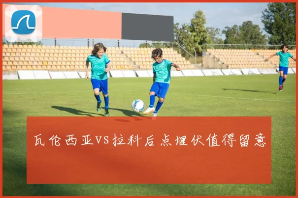 瓦伦西亚vs拉科后点埋伏值得留意