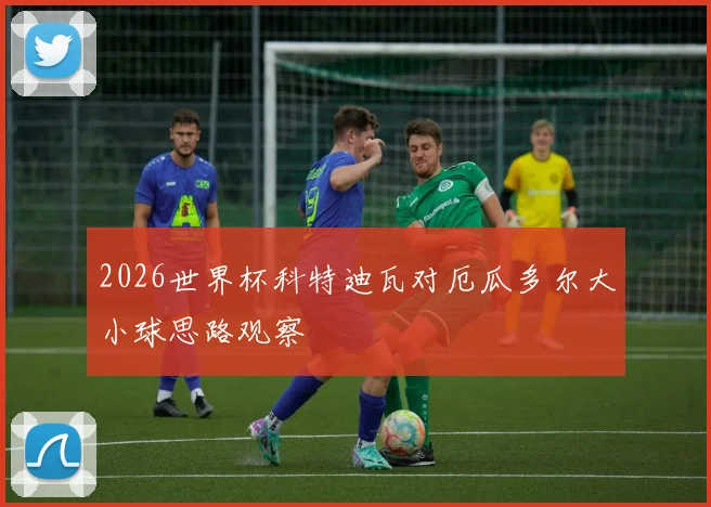 2026世界杯科特迪瓦对厄瓜多尔大小球思路观察