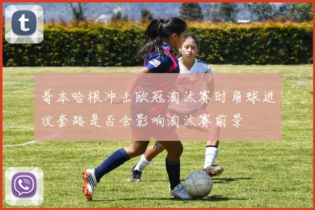 哥本哈根冲击欧冠淘汰赛时角球进攻套路是否会影响淘汰赛前景