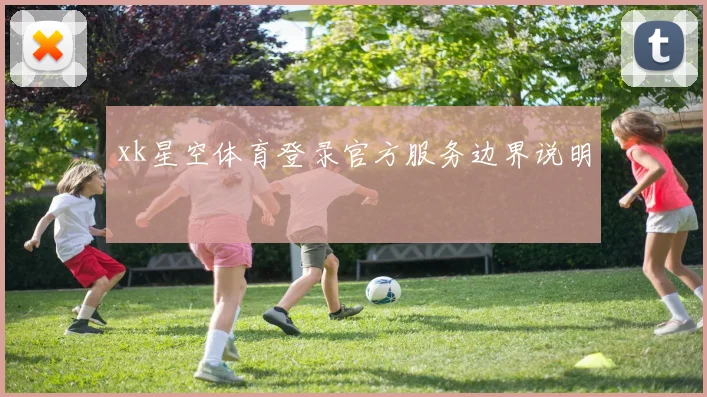 xk星空体育登录官方服务边界说明