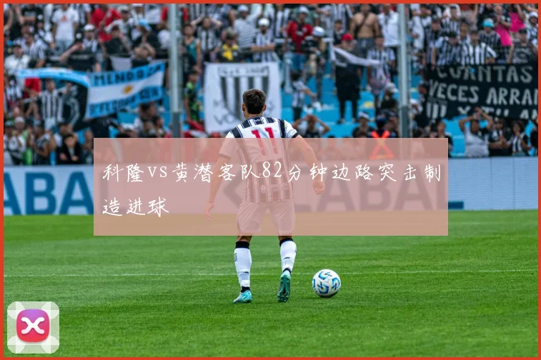 科隆vs黄潜客队82分钟边路突击制造进球