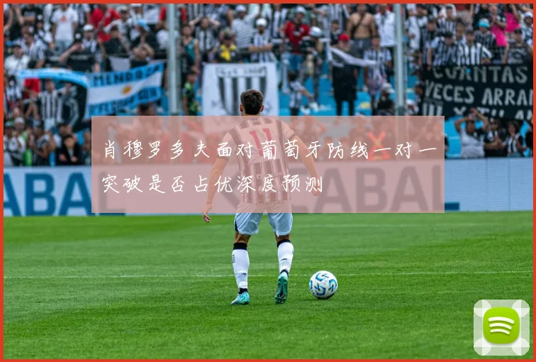 肖穆罗多夫面对葡萄牙防线一对一突破是否占优深度预测