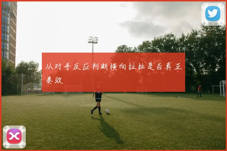 从对手反应判断横向拉扯是否真正奏效
