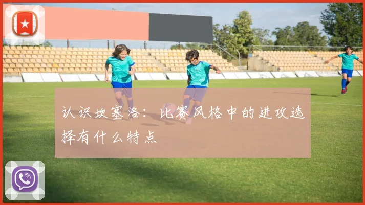 认识坎塞洛：比赛风格中的进攻选择有什么特点