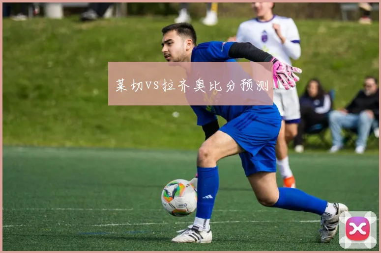 莱切vs拉齐奥比分预测