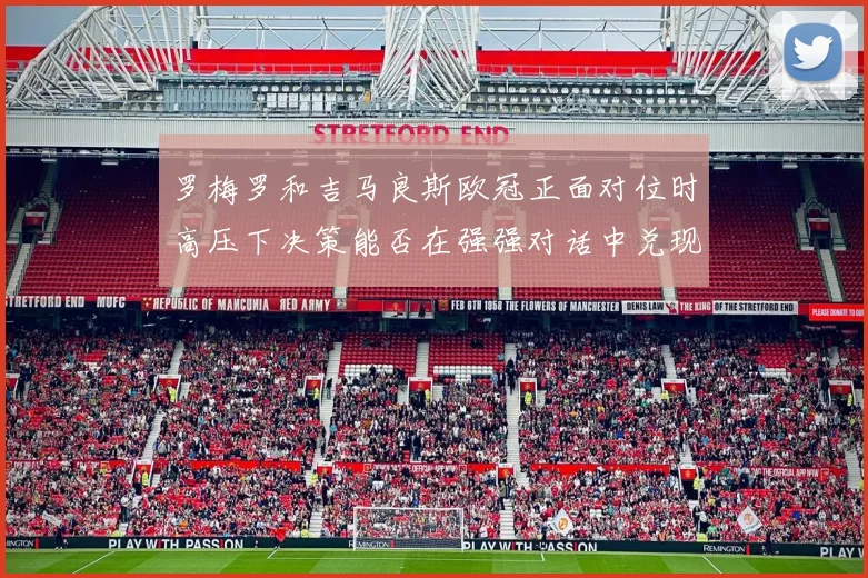 罗梅罗和吉马良斯欧冠正面对位时高压下决策能否在强强对话中兑现